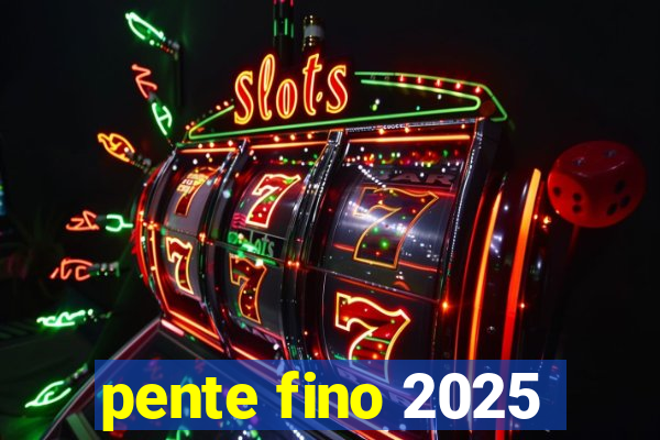 pente fino 2025